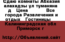 Сдаю комнаты Абхазия алахадзы ул.туманяна22д › Цена ­ 1 500 - Все города Развлечения и отдых » Гостиницы   . Калининградская обл.,Приморск г.